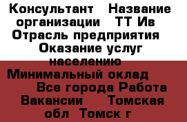 Консультант › Название организации ­ ТТ-Ив › Отрасль предприятия ­ Оказание услуг населению › Минимальный оклад ­ 20 000 - Все города Работа » Вакансии   . Томская обл.,Томск г.